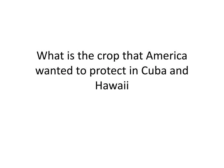 what is the crop that america wanted to protect in cuba and hawaii