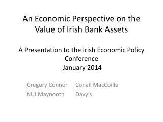 An Economic Perspective on the Value of Irish Bank Assets A Presentation to the Irish Economic Policy Conference Januar