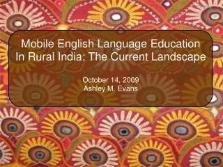 Mobile English Language Education In Rural India: The Current Landscape October 14, 2009 Ashley M. Evans