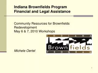 Indiana Brownfields Program Financial and Legal Assistance Community Resources for Brownfields Redevelopment May 6 &amp