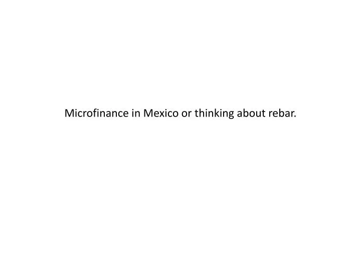 microfinance in mexico or thinking about rebar