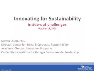 Innovating for Sustainability i nside-out challenges October 18, 2013 Steven Olson, Ph.D . Director, Center for Ethics
