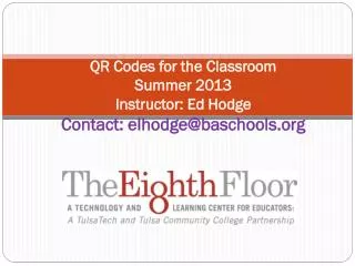 QR Codes for the Classroom Summer 2013 Instructor: Ed Hodge Contact: elhodge@baschools.org