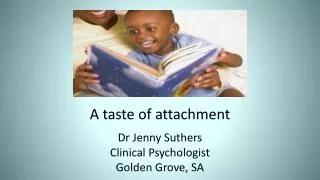 A taste of attachment Dr Jenny Suthers Clinical Psychologist Golden Grove, SA