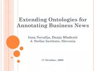Extending Ontologies for Annotating Business News Inna Novalija, Dunja Mladeni ? J. Stefan Institute, Slovenia 17 Oc