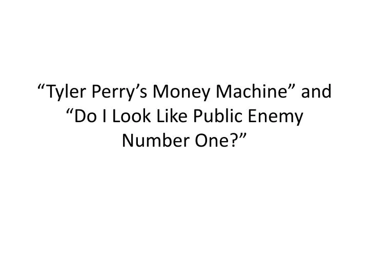 tyler perry s money machine and do i look like public enemy number one