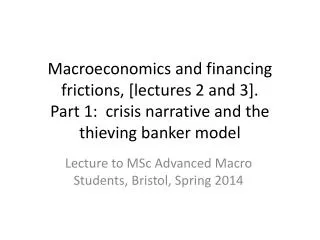 Macroeconomics and financing frictions, [lectures 2 and 3]. Part 1: crisis narrative and the thieving banker model