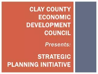 Clay County Economic Development Council Presents: Strategic Planning Initiative