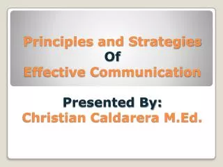 Principles and Strategies Of Effective Communication Presented By: Christian Caldarera M.Ed.