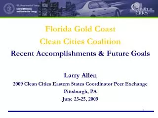 Florida Gold Coast Clean Cities Coalition Recent Accomplishments &amp; Future Goals Larry Allen 2009 Clean Cities Easte