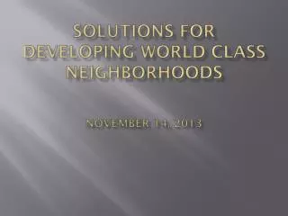 Solutions for Developing World Class Neighborhoods November 14, 2013