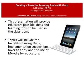 Creating a Powerful Learning Tools with iPads 9:00 AM to 9:45 PM Lansing Center - Banquet 5 Presented by: Charles Jahn