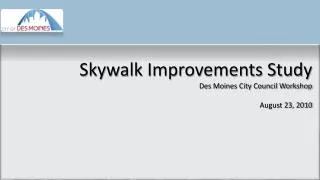 Skywalk Improvements Study Des Moines City Council Workshop August 23, 2010