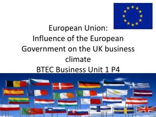 European Union: Influence of the European Government on the UK business climate BTEC Business Unit 1 P4