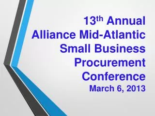 13 th Annual Alliance Mid-Atlantic Small Business Procurement Conference March 6, 2013
