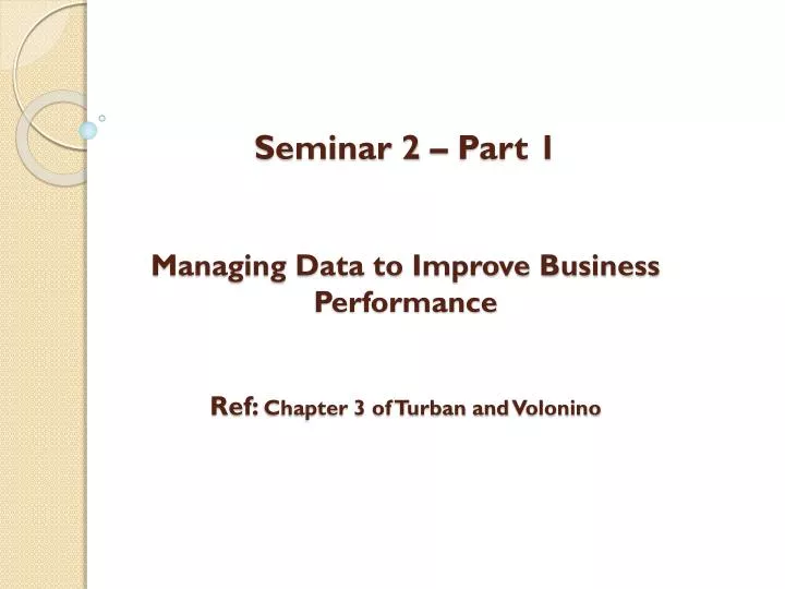 seminar 2 part 1 managing data to improve business performance ref chapter 3 of turban and volonino