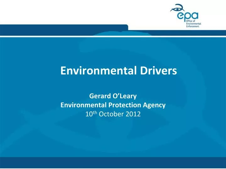 environmental drivers gerard o leary environmental protection agency 10 th october 2012