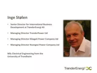 Inge Stølen Senior Director for International Business Development at TrønderEnergi AS Managing Director TronderPower