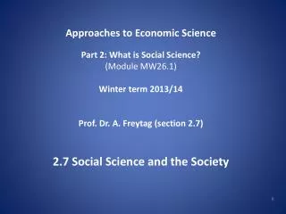 Approaches to Economic Science Part 2: What is Social Science? (Module MW26.1) Winter term 2013/14 Prof. Dr. A. Freytag