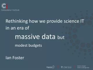 Rethinking how we provide science IT in an era of massive data but modest budgets Ian Foster