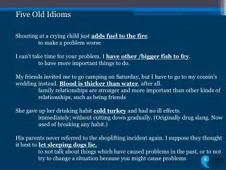 Five Old Idioms Shouting at a crying child just adds fuel to the fire . 	to make a problem worse