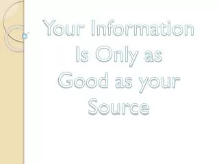 Your Information Is Only as Good as your Source