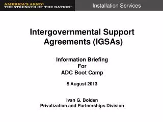 Intergovernmental Support Agreements (IGSAs) Information Briefing For ADC Boot Camp 5 August 2013 Ivan G. Bolden Priva