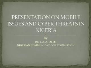 PRESENTATION ON MOBILE ISSUES AND CYBER THREATS IN NIGERIA