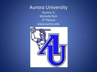 Aurora University Aurora, IL Michelle Rich 2 nd Period www.aurora.edu