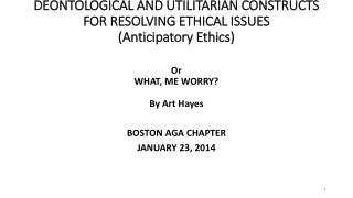 DEONTOLOGICAL AND UTILITARIAN CONSTRUCTS FOR RESOLVING ETHICAL ISSUES (Anticipatory Ethics)