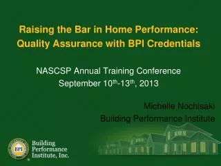 Raising the Bar in Home Performance: Quality Assurance with BPI Credentials NASCSP Annual Training Conference September
