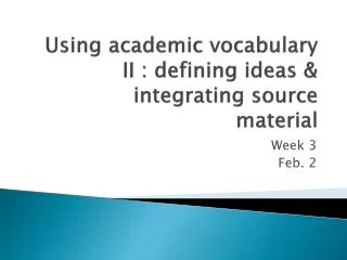 Using academic vocabulary II : defining ideas &amp; integrating source material
