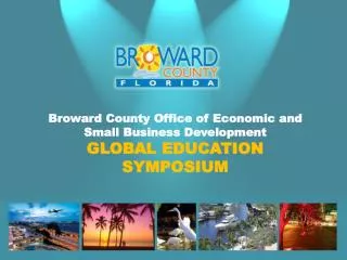 Broward County Office of Economic and Small Business Development GLOBAL EDUCATION SYMPOSIUM