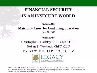 FINANCIAL SECURITY IN AN INSECURE WORLD Presented to : Main Line Assoc. for Continuing Education June 21, 2012 Presente