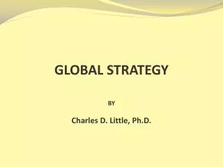 GLOBAL STRATEGY BY Charles D. Little, Ph.D.