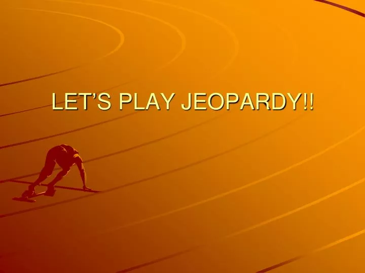 let s play jeopardy