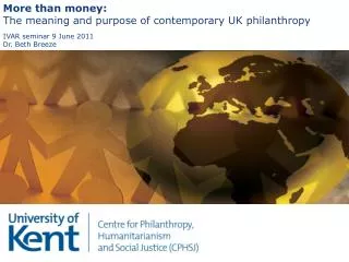 More than money: The meaning and purpose of contemporary UK philanthropy IVAR seminar 9 June 2011 Dr. Beth Breeze