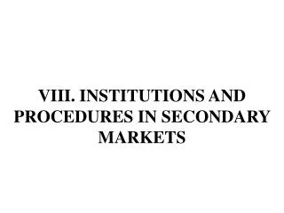 VIII . INSTITUTIONS AND PROCEDURES IN SECONDARY MARKETS