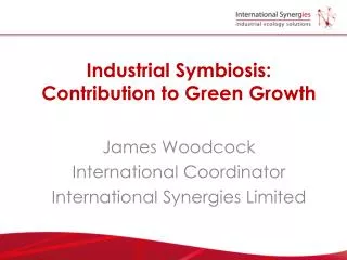 Industrial Symbiosis: Contribution to Green Growth James Woodcock International Coordinator International Synergies Limi