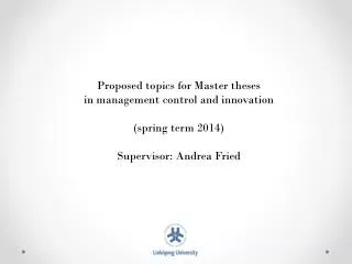 Proposed topics for Master theses in management control and innovation (spring term 2014) Supervisor: Andrea Fried