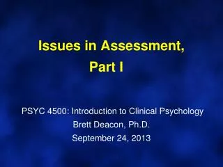 Issues in Assessment, Part I	 PSYC 4500: Introduction to Clinical Psychology Brett Deacon, Ph.D. September 24, 2013