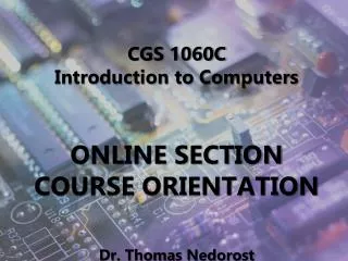 CGS 1060C Introduction to Computers ONLINE SECTION COURSE ORIENTATION Dr. Thomas Nedorost