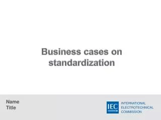 Business cases on standardization