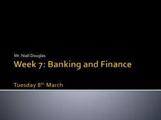 Week 7: Banking and Finance Tuesday 8 th March