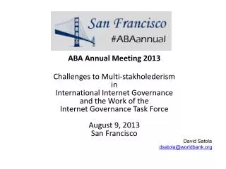 ABA Annual Meeting 2013 Challenges to Multi- stakholederism in International Internet Governance and the Work of the