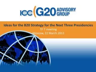Ideas for the B20 Strategy for the Next Three Presidencies TF 7 meeting Moscow, 22 March 2013