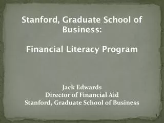 Stanford, Graduate School of Business: Financial Literacy Program Jack Edwards Director of Financial Aid Stanford, Gradu