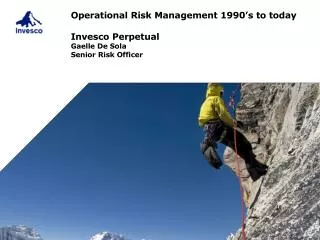Operational Risk Management 1990’s to today Invesco Perpetual Gaelle De Sola Senior Risk Officer