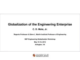 Globalization of the Engineering Enterprise C. D. Mote, Jr. Regents Professor &amp; Glenn L. Martin Institute Professor
