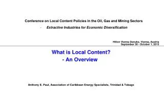 What is Local Content? - An Overview Anthony E. Paul, Association of Caribbean Energy Specialists, Trinidad &amp; Tobago